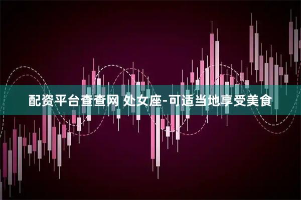配资平台查查网 处女座-可适当地享受美食