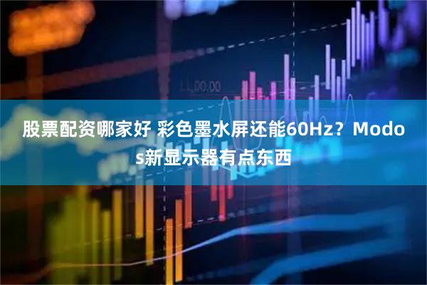 股票配资哪家好 彩色墨水屏还能60Hz？Modos新显示器有点东西